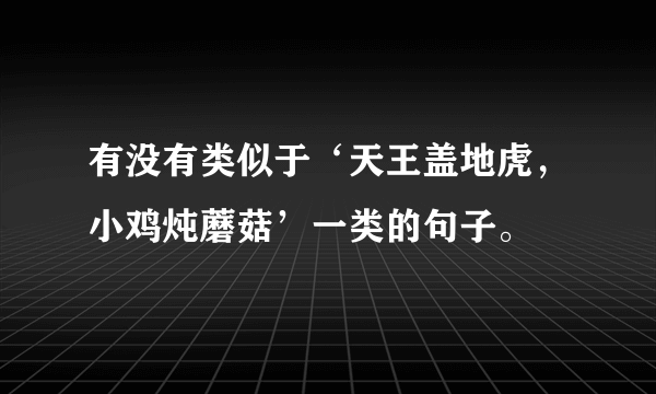 有没有类似于‘天王盖地虎，小鸡炖蘑菇’一类的句子。