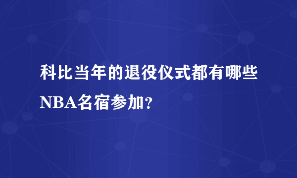 科比当年的退役仪式都有哪些NBA名宿参加？