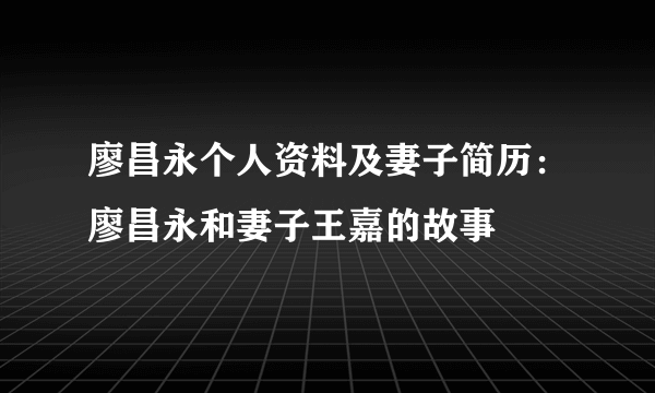 廖昌永个人资料及妻子简历：廖昌永和妻子王嘉的故事