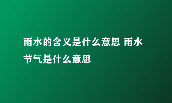 雨水的含义是什么意思 雨水节气是什么意思