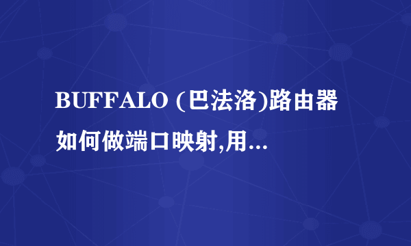 BUFFALO (巴法洛)路由器如何做端口映射,用于远程界面连接,求详细步骤,谢谢!