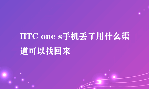 HTC one s手机丢了用什么渠道可以找回来