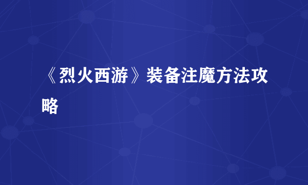 《烈火西游》装备注魔方法攻略