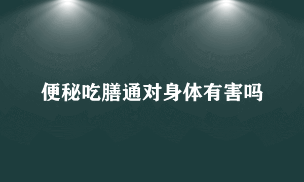 便秘吃膳通对身体有害吗