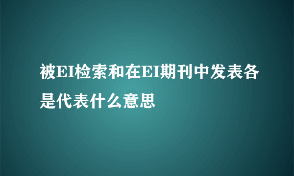 被EI检索和在EI期刊中发表各是代表什么意思