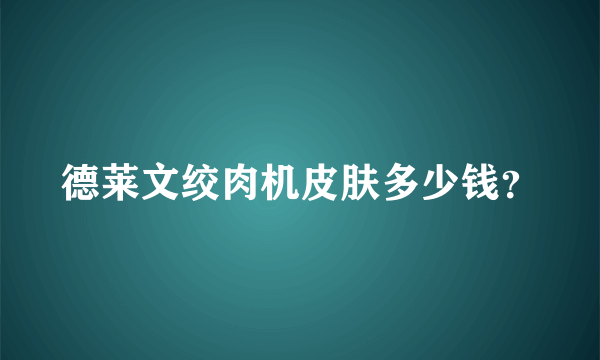 德莱文绞肉机皮肤多少钱？