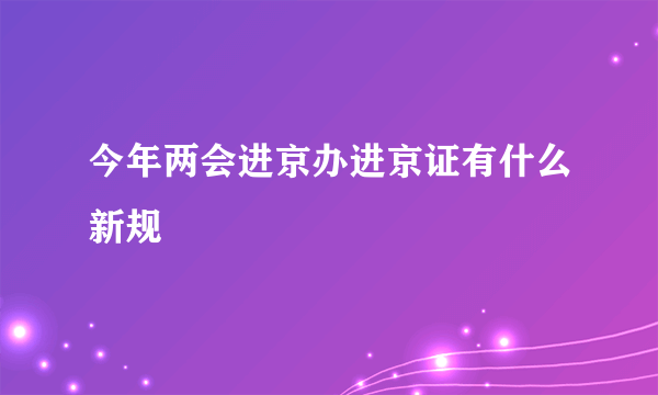 今年两会进京办进京证有什么新规