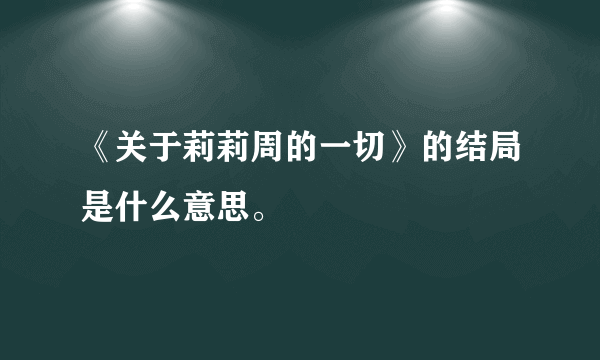 《关于莉莉周的一切》的结局是什么意思。