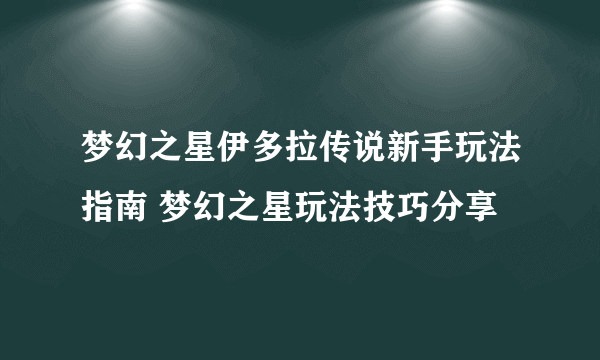 梦幻之星伊多拉传说新手玩法指南 梦幻之星玩法技巧分享