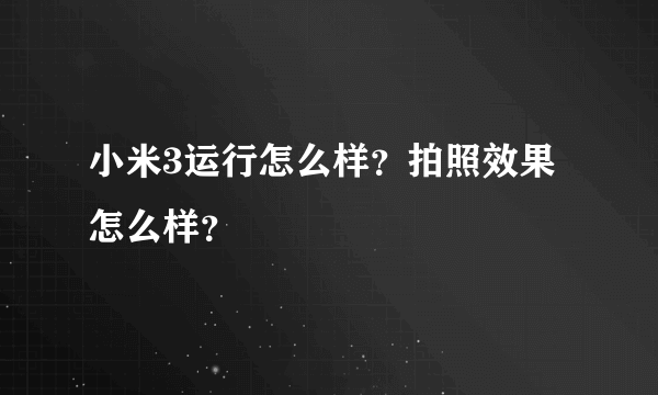 小米3运行怎么样？拍照效果怎么样？