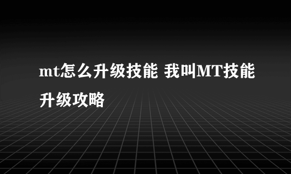 mt怎么升级技能 我叫MT技能升级攻略