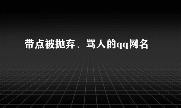 带点被抛弃、骂人的qq网名