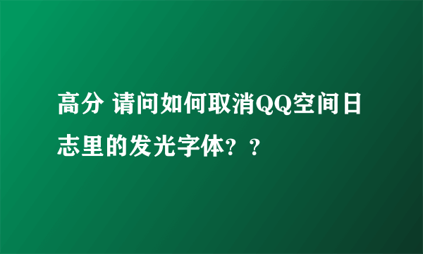 高分 请问如何取消QQ空间日志里的发光字体？？