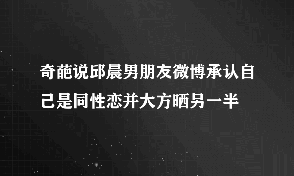 奇葩说邱晨男朋友微博承认自己是同性恋并大方晒另一半