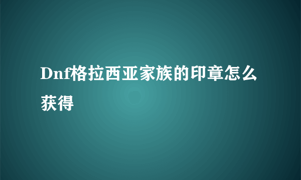 Dnf格拉西亚家族的印章怎么获得