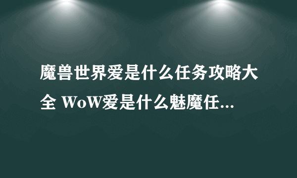 魔兽世界爱是什么任务攻略大全 WoW爱是什么魅魔任务图文攻略汇总