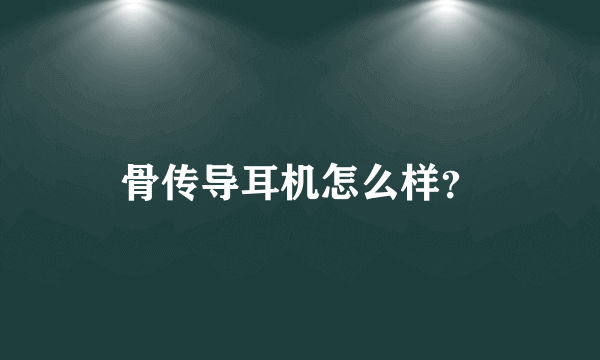 骨传导耳机怎么样？