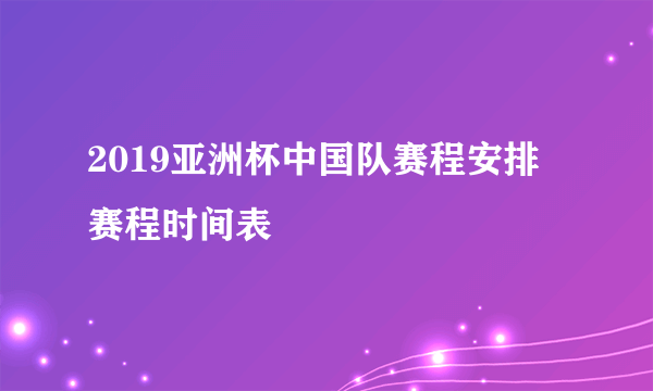 2019亚洲杯中国队赛程安排 赛程时间表