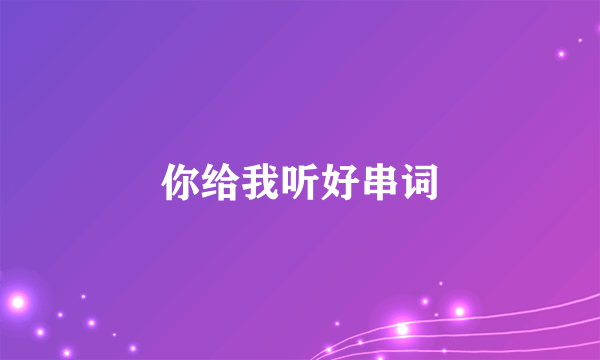 你给我听好串词