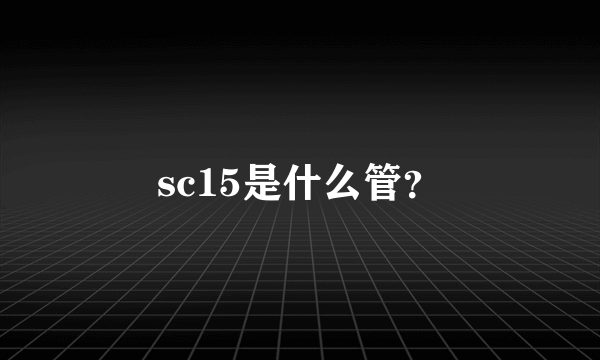 sc15是什么管？