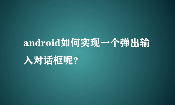 android如何实现一个弹出输入对话框呢？