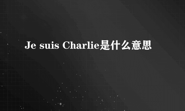 Je suis Charlie是什么意思