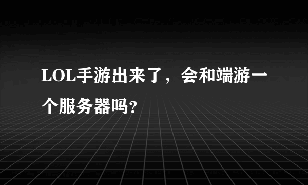 LOL手游出来了，会和端游一个服务器吗？