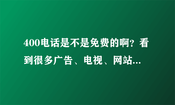 400电话是不是免费的啊？看到很多广告、电视、网站都是400电话啊？