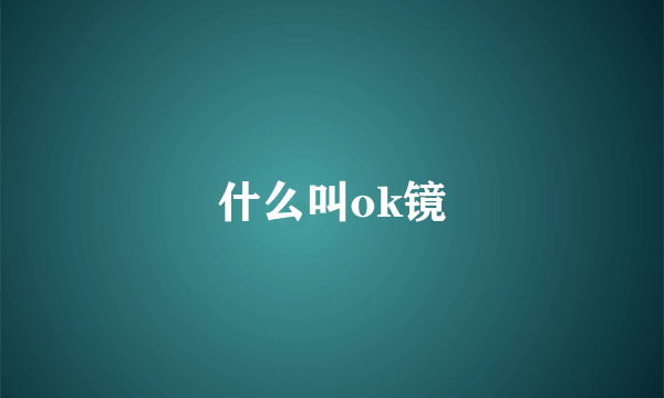 什么叫ok镜