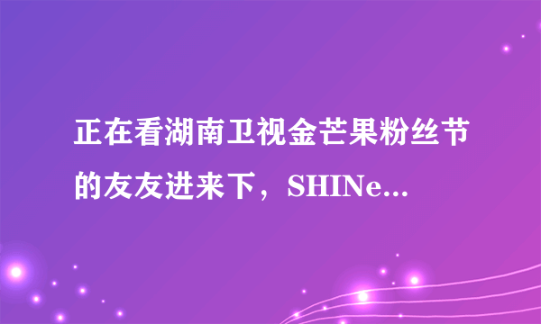 正在看湖南卫视金芒果粉丝节的友友进来下，SHINee组合好像是假唱！