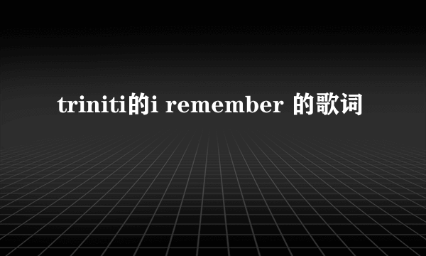 triniti的i remember 的歌词