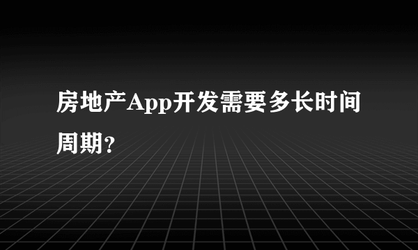 房地产App开发需要多长时间周期？