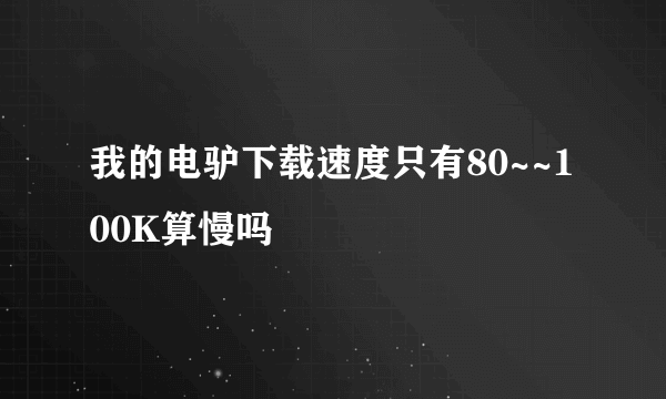 我的电驴下载速度只有80~~100K算慢吗