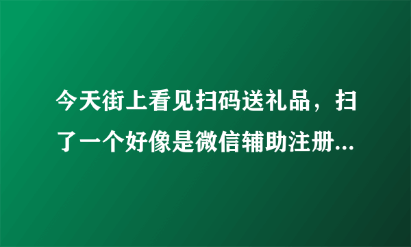 今天街上看见扫码送礼品，扫了一个好像是微信辅助注册之类的填写了个人姓名和身份证后4位有风险吗？