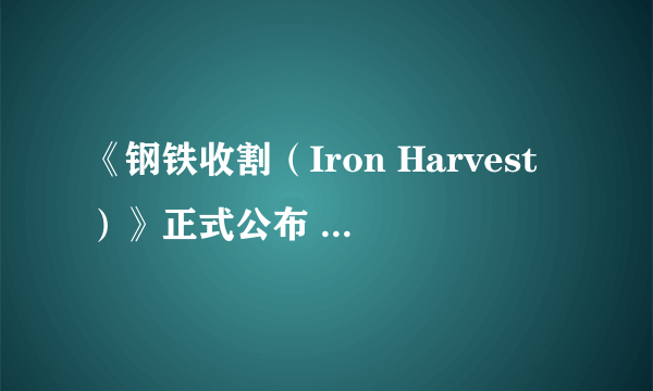 《钢铁收割（Iron Harvest）》正式公布 架空一战、步枪战机甲