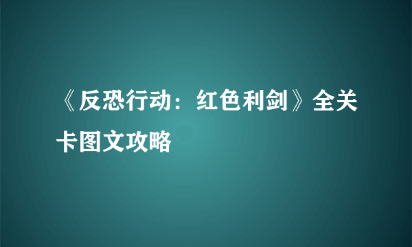 《反恐行动：红色利剑》全关卡图文攻略