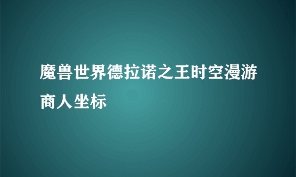 魔兽世界德拉诺之王时空漫游商人坐标