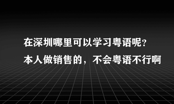 在深圳哪里可以学习粤语呢？本人做销售的，不会粤语不行啊