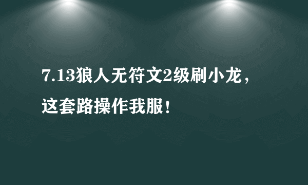 7.13狼人无符文2级刷小龙，这套路操作我服！