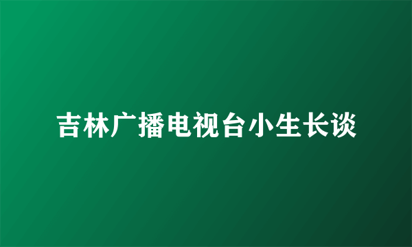 吉林广播电视台小生长谈