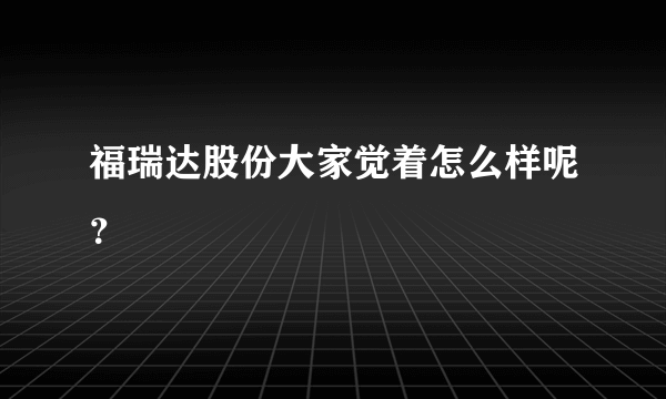 福瑞达股份大家觉着怎么样呢？