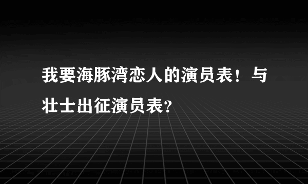 我要海豚湾恋人的演员表！与壮士出征演员表？