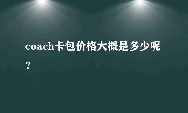 coach卡包价格大概是多少呢？