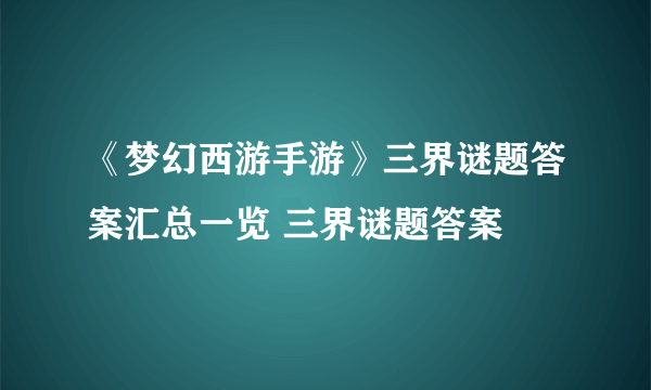 《梦幻西游手游》三界谜题答案汇总一览 三界谜题答案