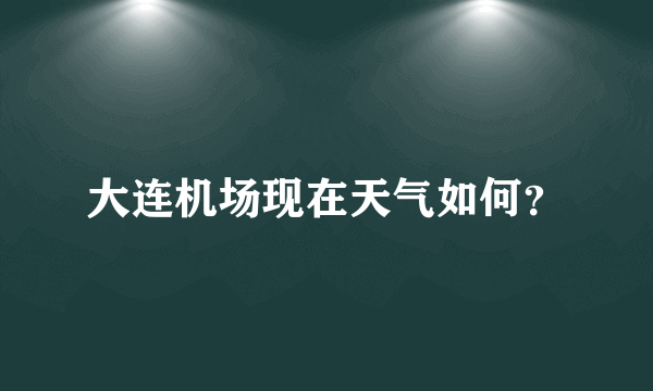 大连机场现在天气如何？