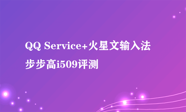 QQ Service+火星文输入法 步步高i509评测