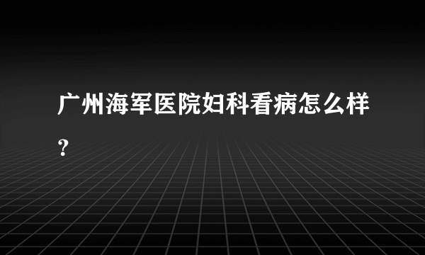 广州海军医院妇科看病怎么样？