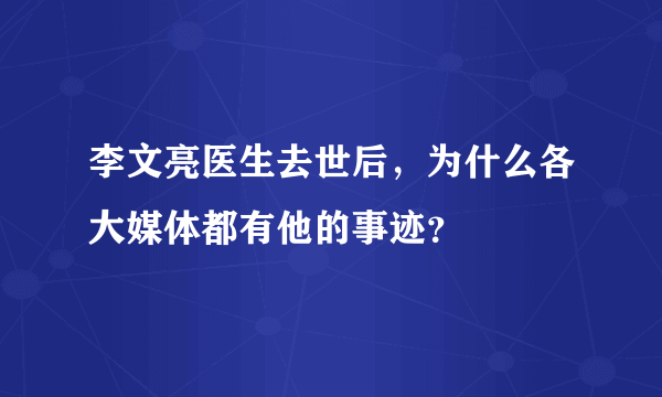 李文亮医生去世后，为什么各大媒体都有他的事迹？