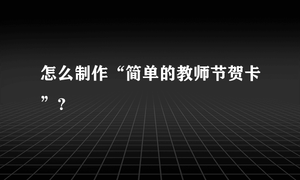 怎么制作“简单的教师节贺卡”？