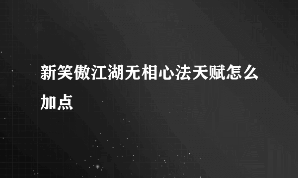 新笑傲江湖无相心法天赋怎么加点